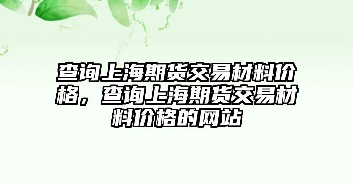 查詢上海期貨交易材料價(jià)格，查詢上海期貨交易材料價(jià)格的網(wǎng)站