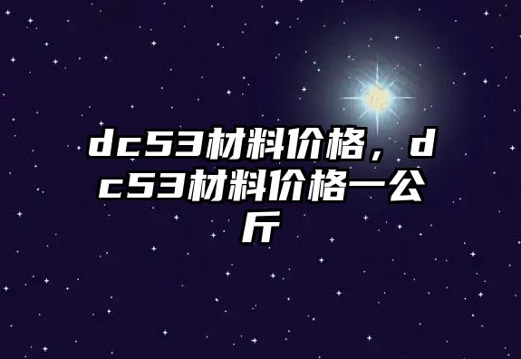 dc53材料價(jià)格，dc53材料價(jià)格一公斤