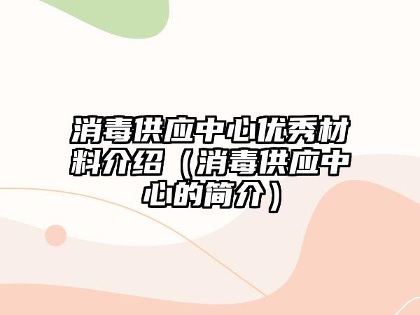 消毒供應(yīng)中心優(yōu)秀材料介紹（消毒供應(yīng)中心的簡介）