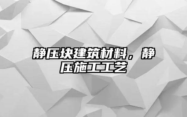 靜壓塊建筑材料，靜壓施工工藝