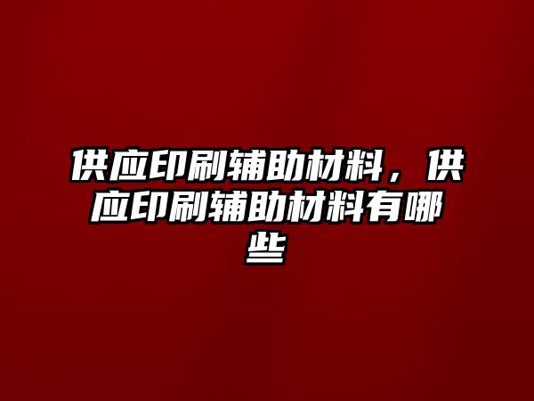 供應(yīng)印刷輔助材料，供應(yīng)印刷輔助材料有哪些