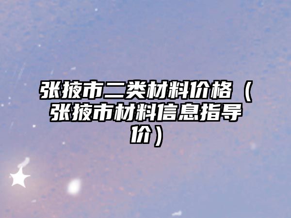 張掖市二類材料價格（張掖市材料信息指導(dǎo)價）