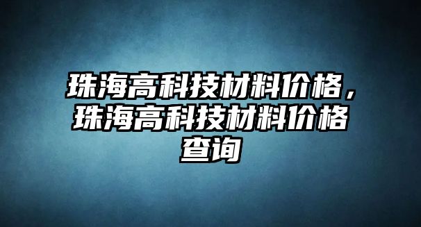 珠海高科技材料價格，珠海高科技材料價格查詢