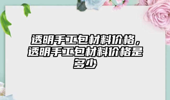 透明手工包材料價格，透明手工包材料價格是多少