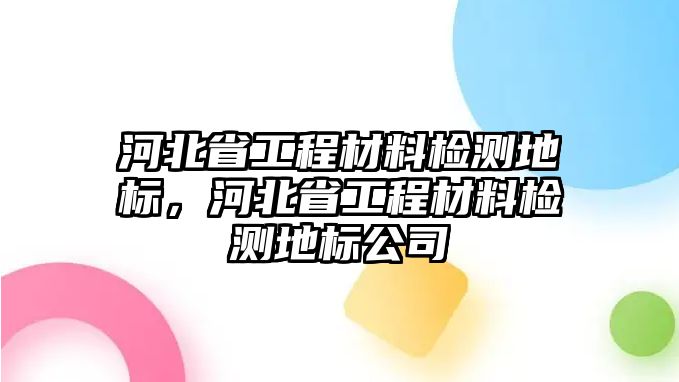 河北省工程材料檢測地標，河北省工程材料檢測地標公司