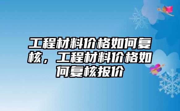 工程材料價格如何復(fù)核，工程材料價格如何復(fù)核報價