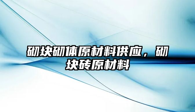 砌塊砌體原材料供應，砌塊磚原材料