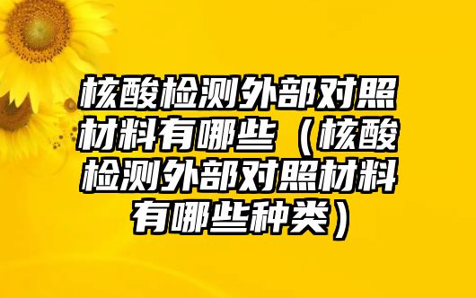 核酸檢測外部對照材料有哪些（核酸檢測外部對照材料有哪些種類）