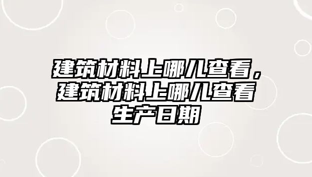 建筑材料上哪兒查看，建筑材料上哪兒查看生產(chǎn)日期