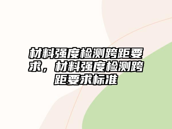 材料強(qiáng)度檢測(cè)跨距要求，材料強(qiáng)度檢測(cè)跨距要求標(biāo)準(zhǔn)