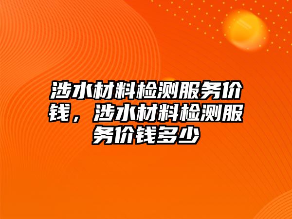 涉水材料檢測服務價錢，涉水材料檢測服務價錢多少