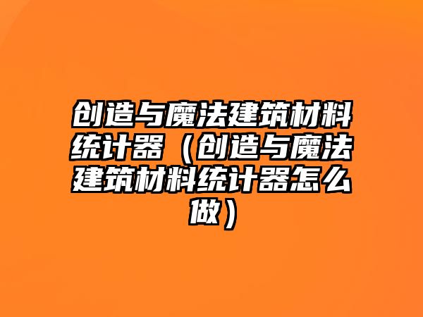 創(chuàng)造與魔法建筑材料統(tǒng)計(jì)器（創(chuàng)造與魔法建筑材料統(tǒng)計(jì)器怎么做）