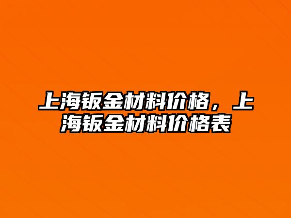 上海鈑金材料價格，上海鈑金材料價格表