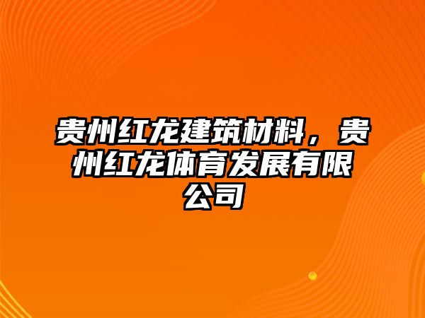 貴州紅龍建筑材料，貴州紅龍?bào)w育發(fā)展有限公司