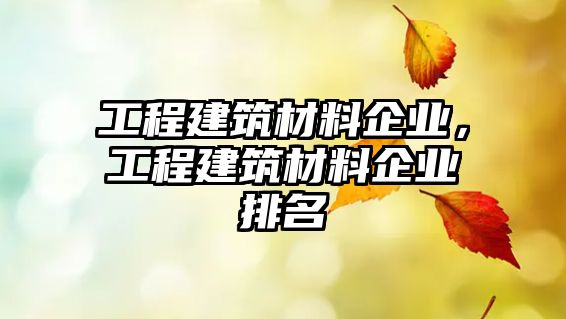 工程建筑材料企業(yè)，工程建筑材料企業(yè)排名