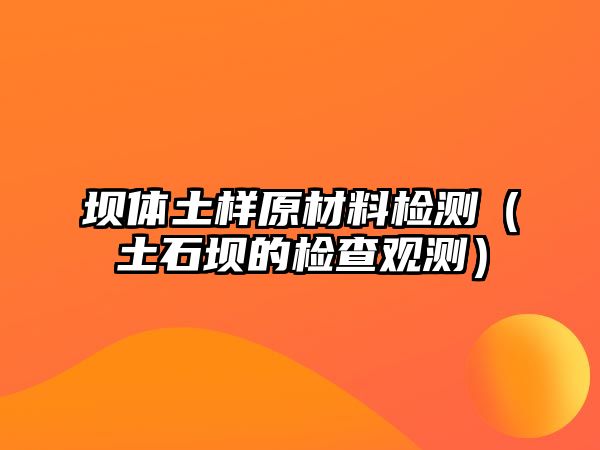 壩體土樣原材料檢測（土石壩的檢查觀測）