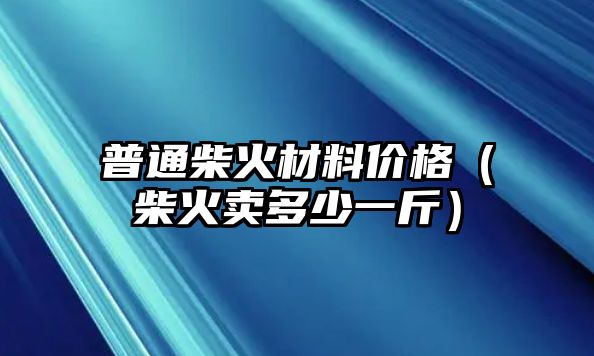 普通柴火材料價(jià)格（柴火賣多少一斤）