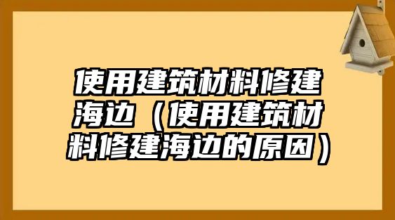 使用建筑材料修建海邊（使用建筑材料修建海邊的原因）