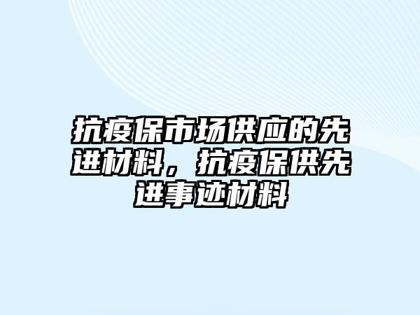 抗疫保市場供應(yīng)的先進材料，抗疫保供先進事跡材料