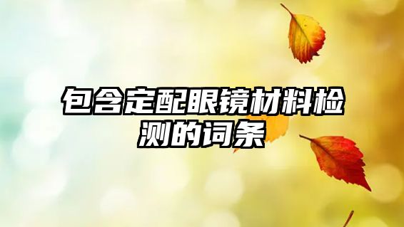 包含定配眼鏡材料檢測(cè)的詞條