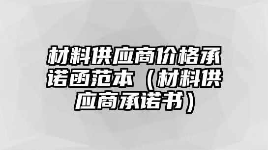 材料供應(yīng)商價格承諾函范本（材料供應(yīng)商承諾書）