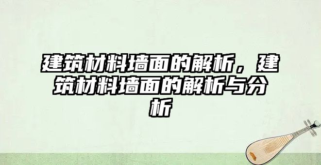 建筑材料墻面的解析，建筑材料墻面的解析與分析