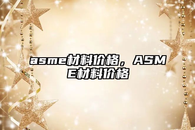 asme材料價格，ASME材料價格