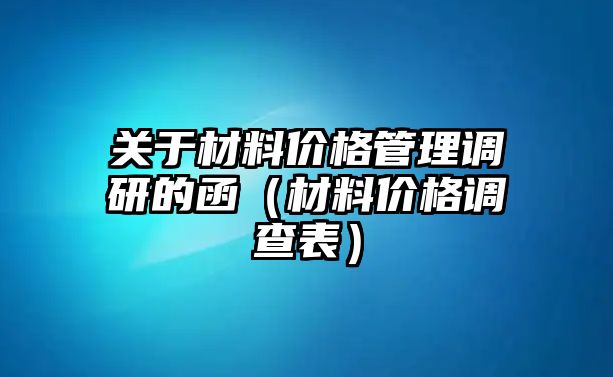 關(guān)于材料價(jià)格管理調(diào)研的函（材料價(jià)格調(diào)查表）