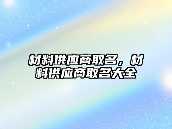 材料供應商取名，材料供應商取名大全