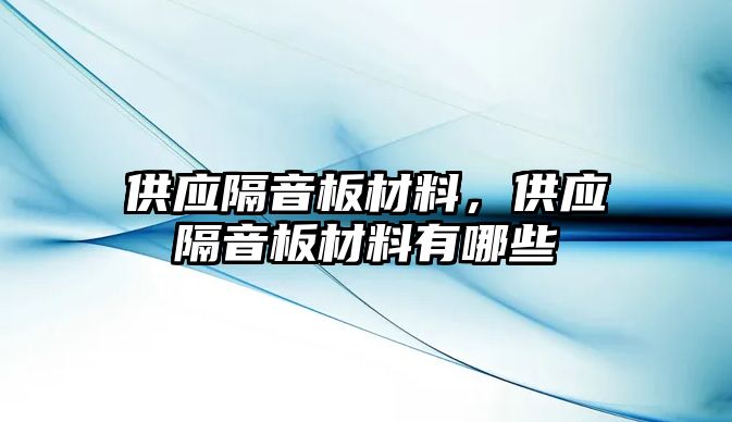 供應(yīng)隔音板材料，供應(yīng)隔音板材料有哪些