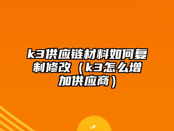 k3供應鏈材料如何復制修改（k3怎么增加供應商）