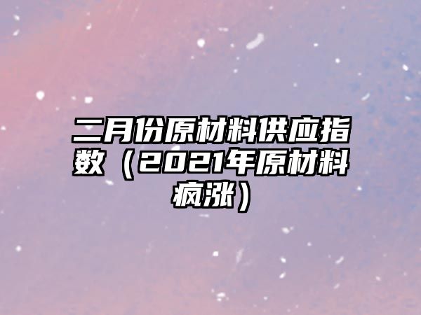 二月份原材料供應指數（2021年原材料瘋漲）