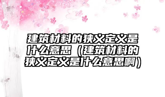 建筑材料的狹義定義是什么意思（建筑材料的狹義定義是什么意思?。?/>	
									</a>
								</div>
								<div   id=