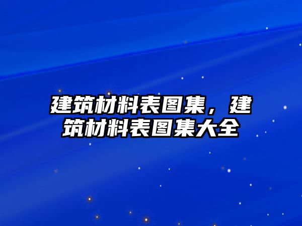 建筑材料表圖集，建筑材料表圖集大全