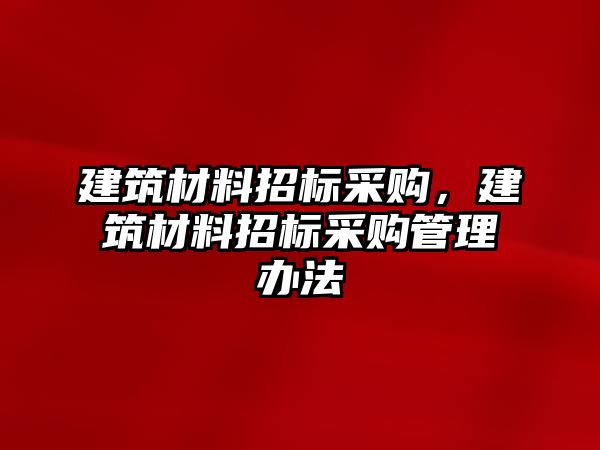 建筑材料招標(biāo)采購(gòu)，建筑材料招標(biāo)采購(gòu)管理辦法