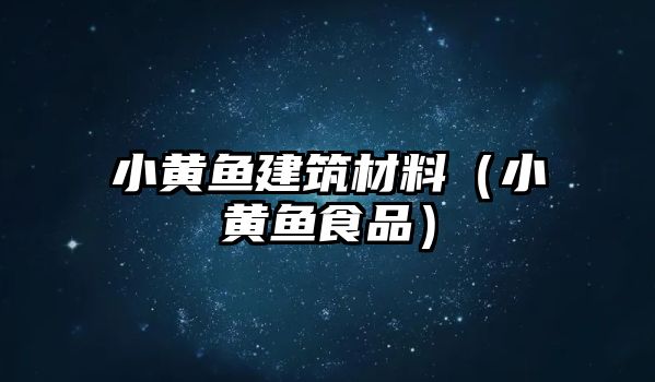 小黃魚建筑材料（小黃魚食品）