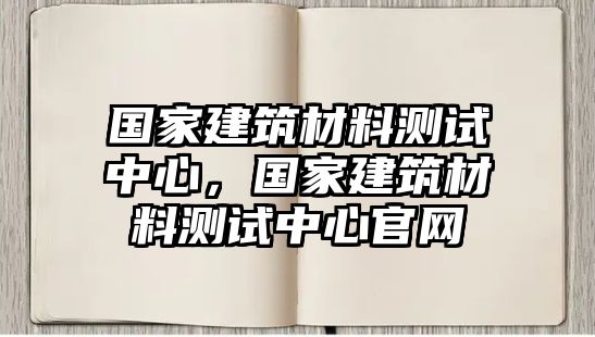 國家建筑材料測試中心，國家建筑材料測試中心官網(wǎng)