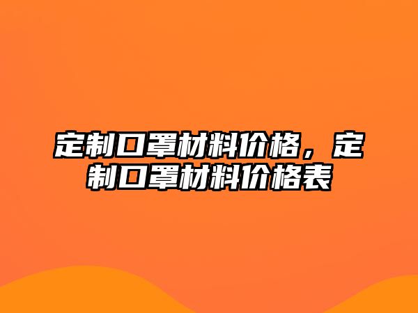 定制口罩材料價(jià)格，定制口罩材料價(jià)格表