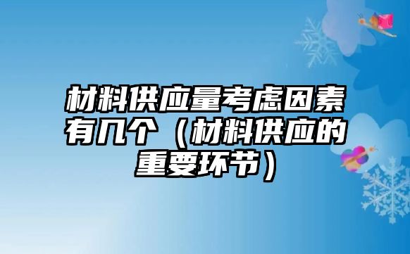 材料供應(yīng)量考慮因素有幾個(gè)（材料供應(yīng)的重要環(huán)節(jié)）