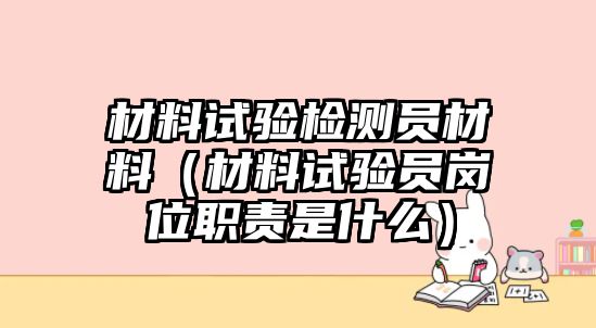 材料試驗檢測員材料（材料試驗員崗位職責(zé)是什么）