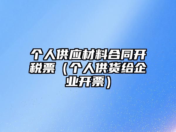 個人供應材料合同開稅票（個人供貨給企業(yè)開票）