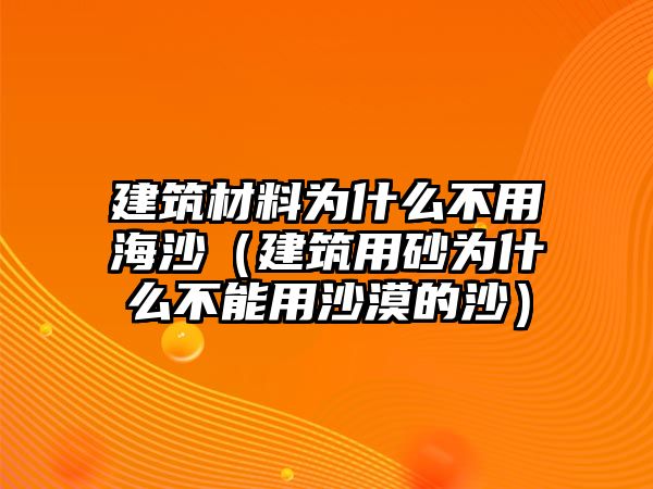 建筑材料為什么不用海沙（建筑用砂為什么不能用沙漠的沙）