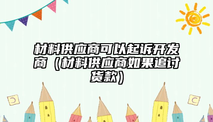 材料供應(yīng)商可以起訴開(kāi)發(fā)商（材料供應(yīng)商如果追討貨款）