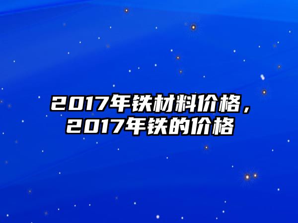 2017年鐵材料價(jià)格，2017年鐵的價(jià)格