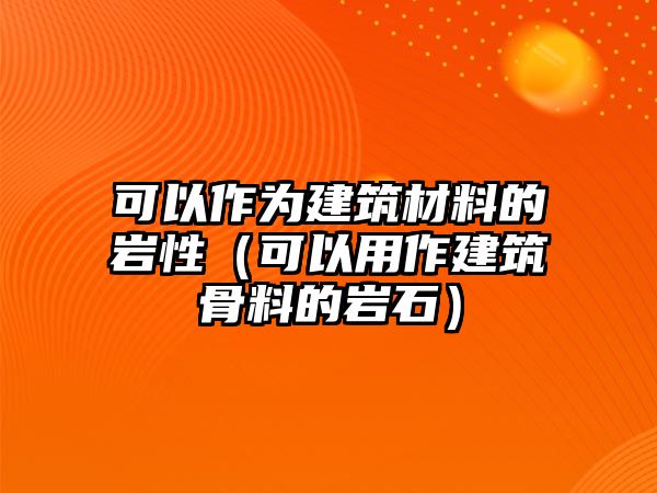 可以作為建筑材料的巖性（可以用作建筑骨料的巖石）