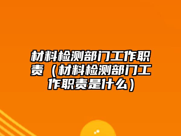 材料檢測部門工作職責（材料檢測部門工作職責是什么）