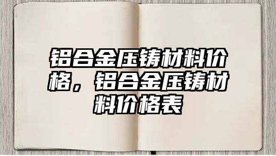 鋁合金壓鑄材料價格，鋁合金壓鑄材料價格表