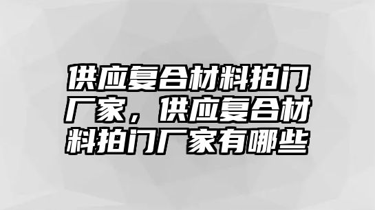 供應(yīng)復(fù)合材料拍門廠家，供應(yīng)復(fù)合材料拍門廠家有哪些