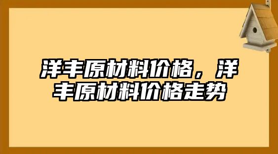 洋豐原材料價格，洋豐原材料價格走勢