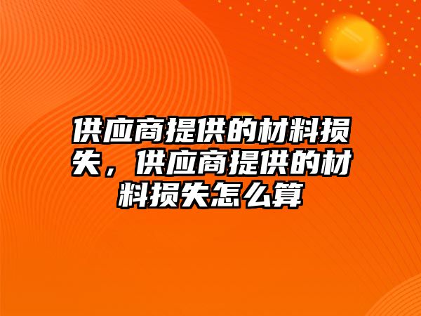 供應(yīng)商提供的材料損失，供應(yīng)商提供的材料損失怎么算